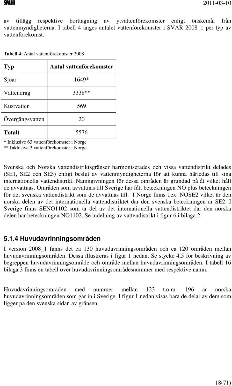 vattenförekomster i Norge Svenska och Norska vattendistriktsgränser harmoniserades och vissa vattendistrikt delades (SE1, SE2 och SE5) enligt beslut av vattenmyndigheterna för att kunna härledas till