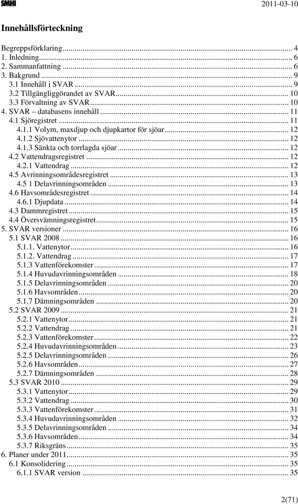 .. 12 4.2.1 Vattendrag... 12 4.5 Avrinningsområdesregistret... 13 4.5 1 Delavrinningsområden... 13 4.6 Havsområdesregistret... 14 4.6.1 Djupdata... 14 4.3 Dammregistret... 15 4.