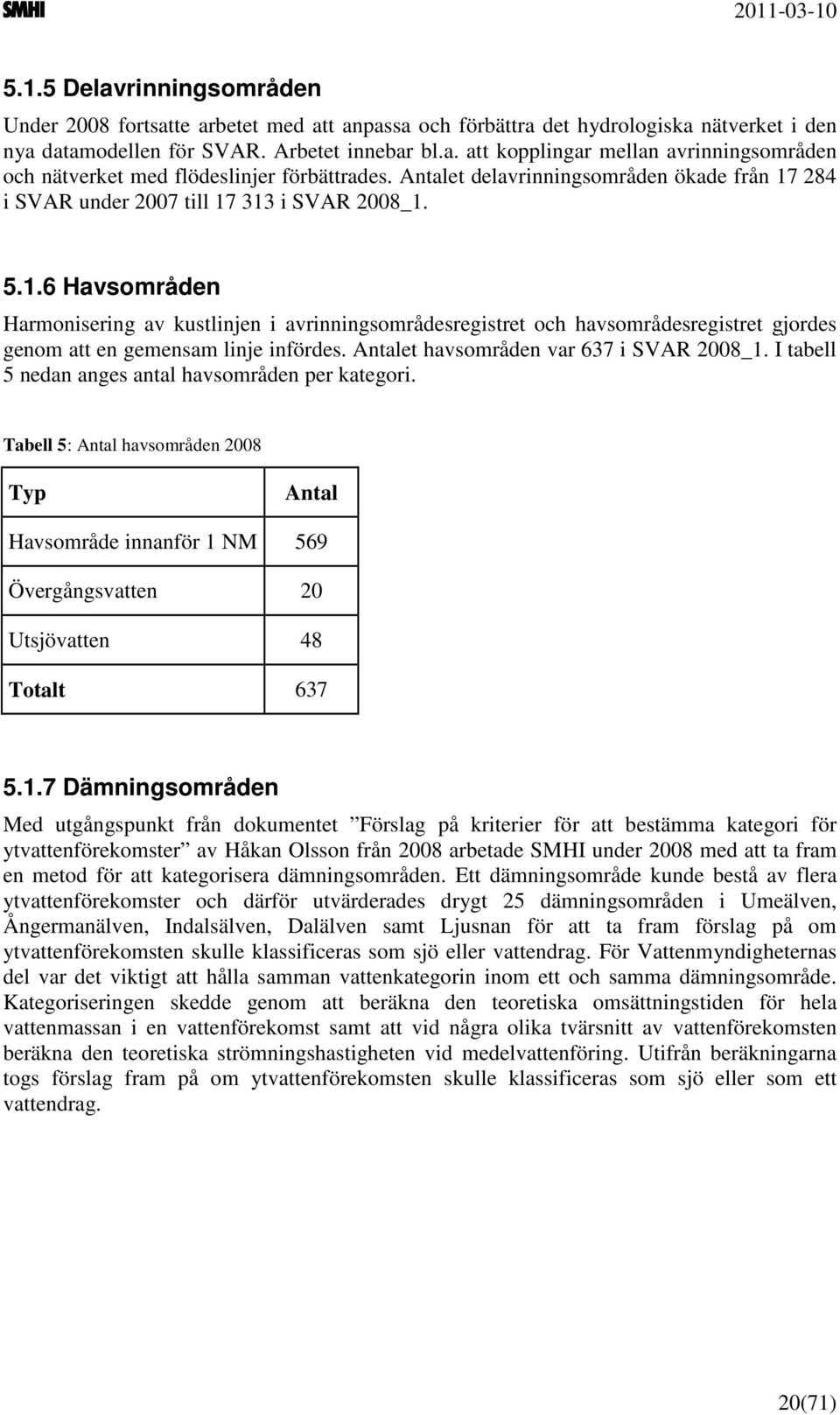 Antalet havsområden var 637 i SVAR 2008_1. I tabell 5 nedan anges antal havsområden per kategori.