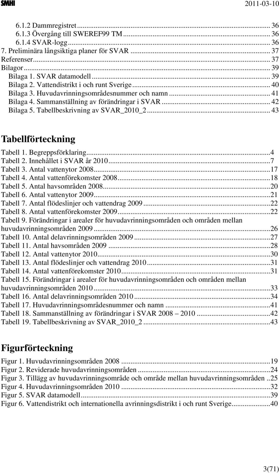 Tabellbeskrivning av SVAR_2010_2... 43 Tabellförteckning Tabell 1. Begreppsförklaring...4 Tabell 2. Innehållet i SVAR år 2010...7 Tabell 3. Antal vattenytor 2008...17 Tabell 4.