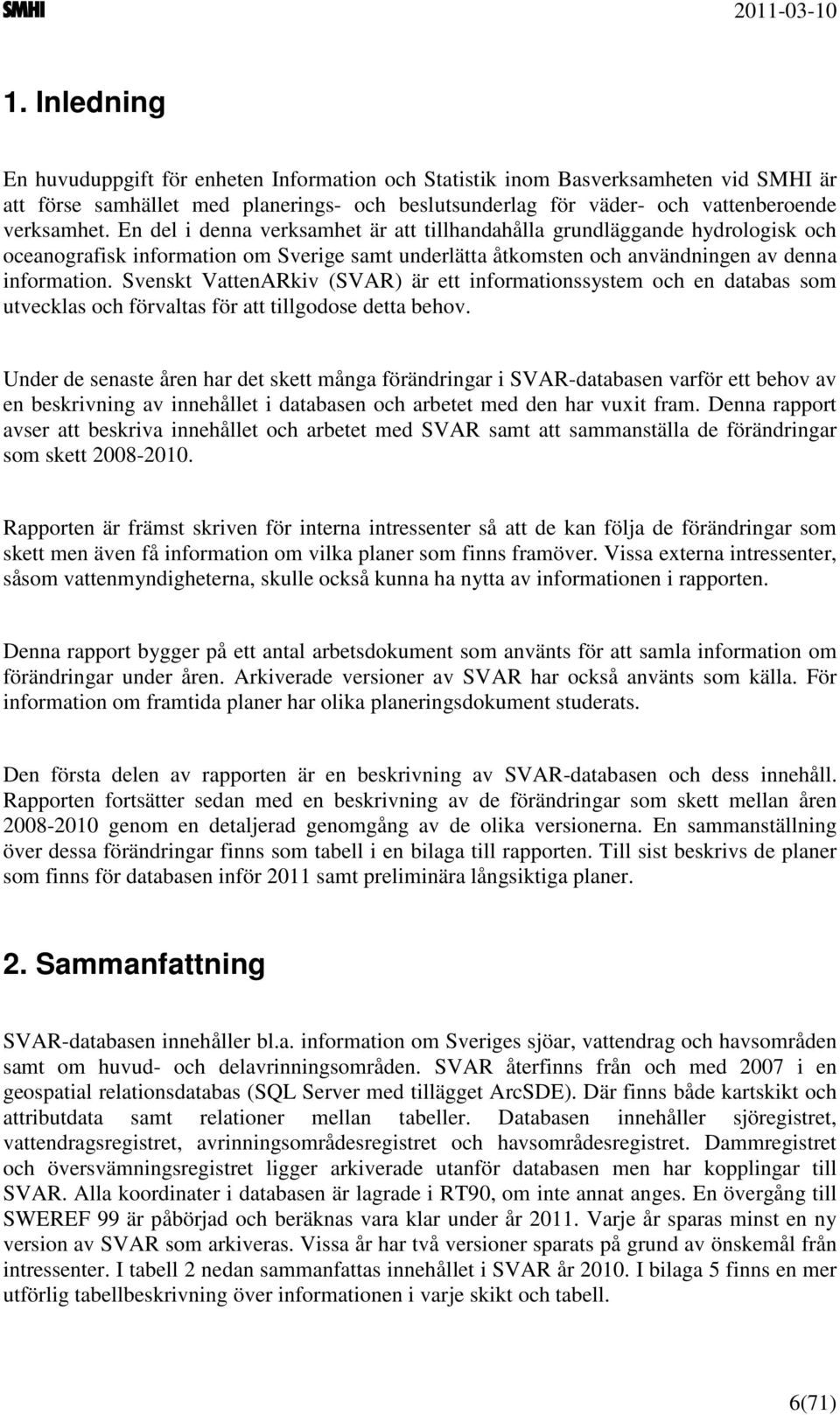 Svenskt VattenARkiv (SVAR) är ett informationssystem och en databas som utvecklas och förvaltas för att tillgodose detta behov.