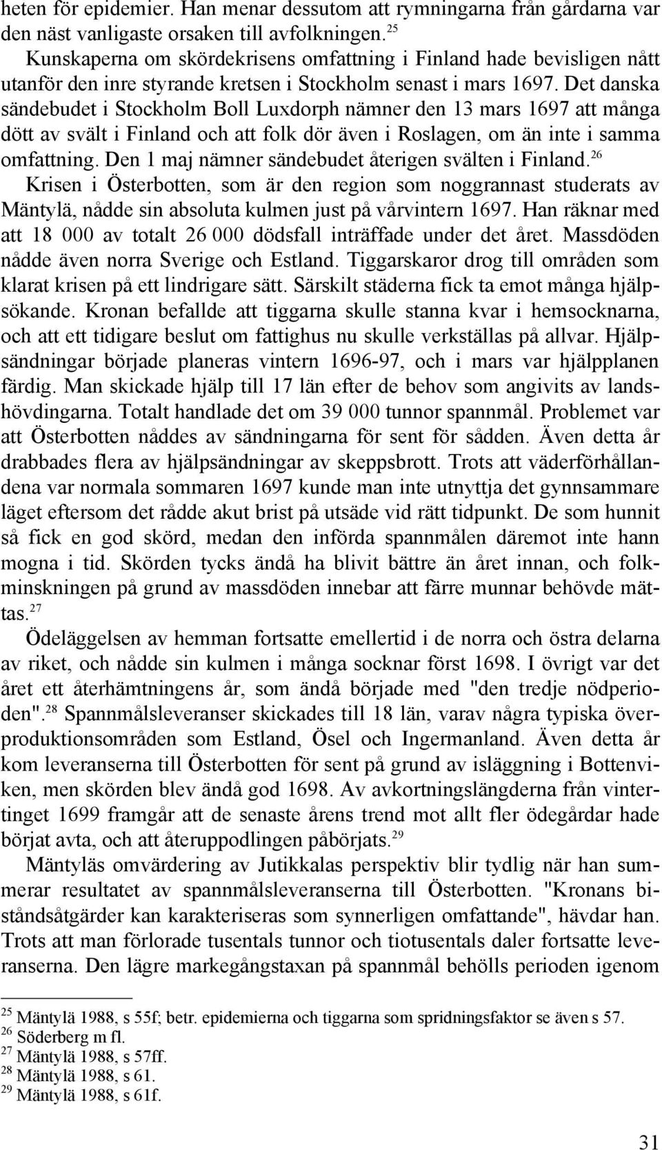 Det danska sändebudet i Stockholm Boll Luxdorph nämner den 13 mars 1697 att många dött av svält i Finland och att folk dör även i Roslagen, om än inte i samma omfattning.