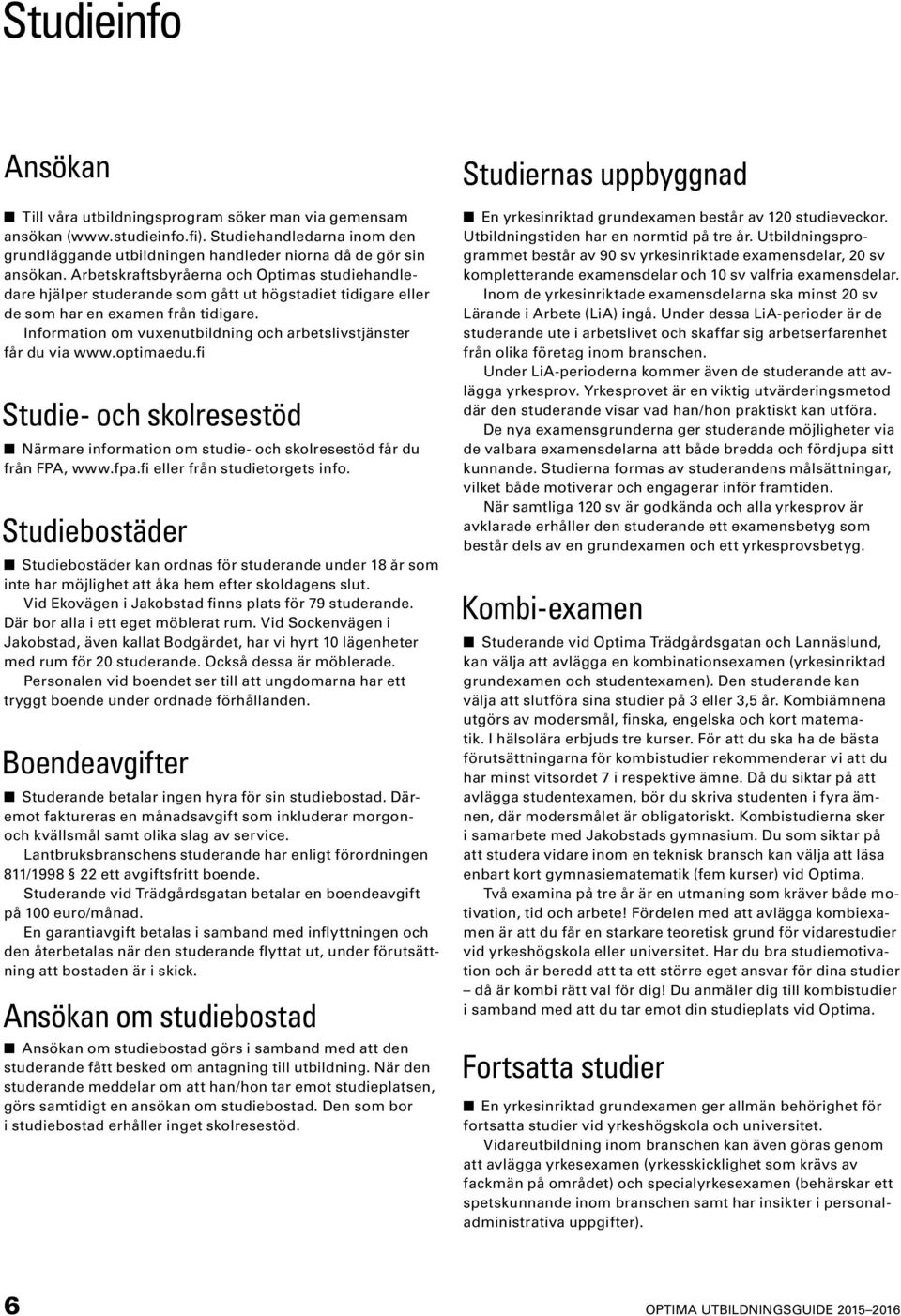 Information om vuxenutbildning och arbetslivstjänster får du via www.optimaedu.fi Studie- och skolresestöd Närmare information om studie- och skolresestöd får du från FPA, www.fpa.