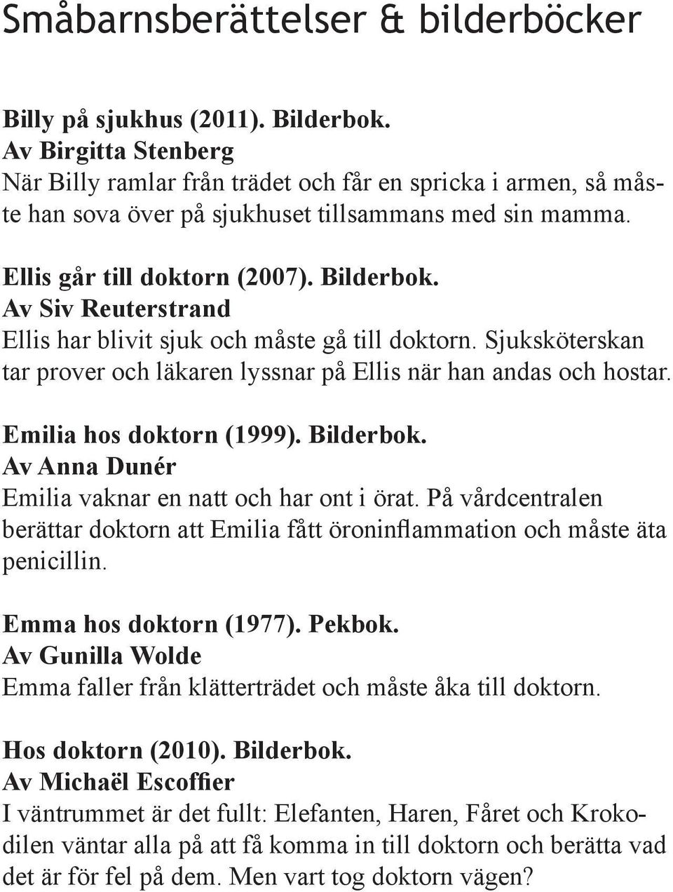 Av Siv Reuterstrand Ellis har blivit sjuk och måste gå till doktorn. Sjuksköterskan tar prover och läkaren lyssnar på Ellis när han andas och hostar. Emilia hos doktorn (1999). Bilderbok.