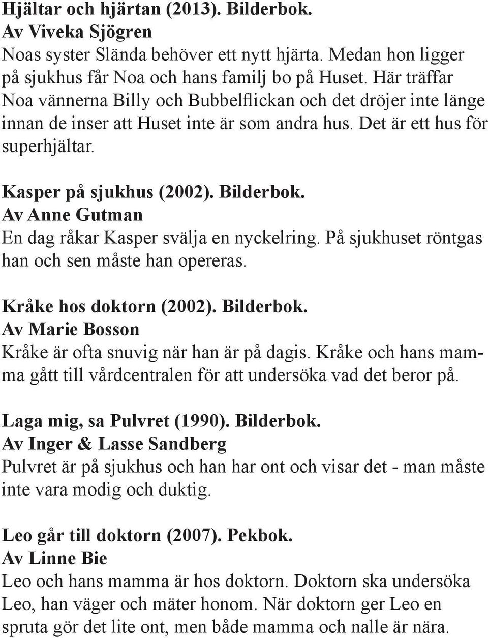 Av Anne Gutman En dag råkar Kasper svälja en nyckelring. På sjukhuset röntgas han och sen måste han opereras. Kråke hos doktorn (2002). Bilderbok.