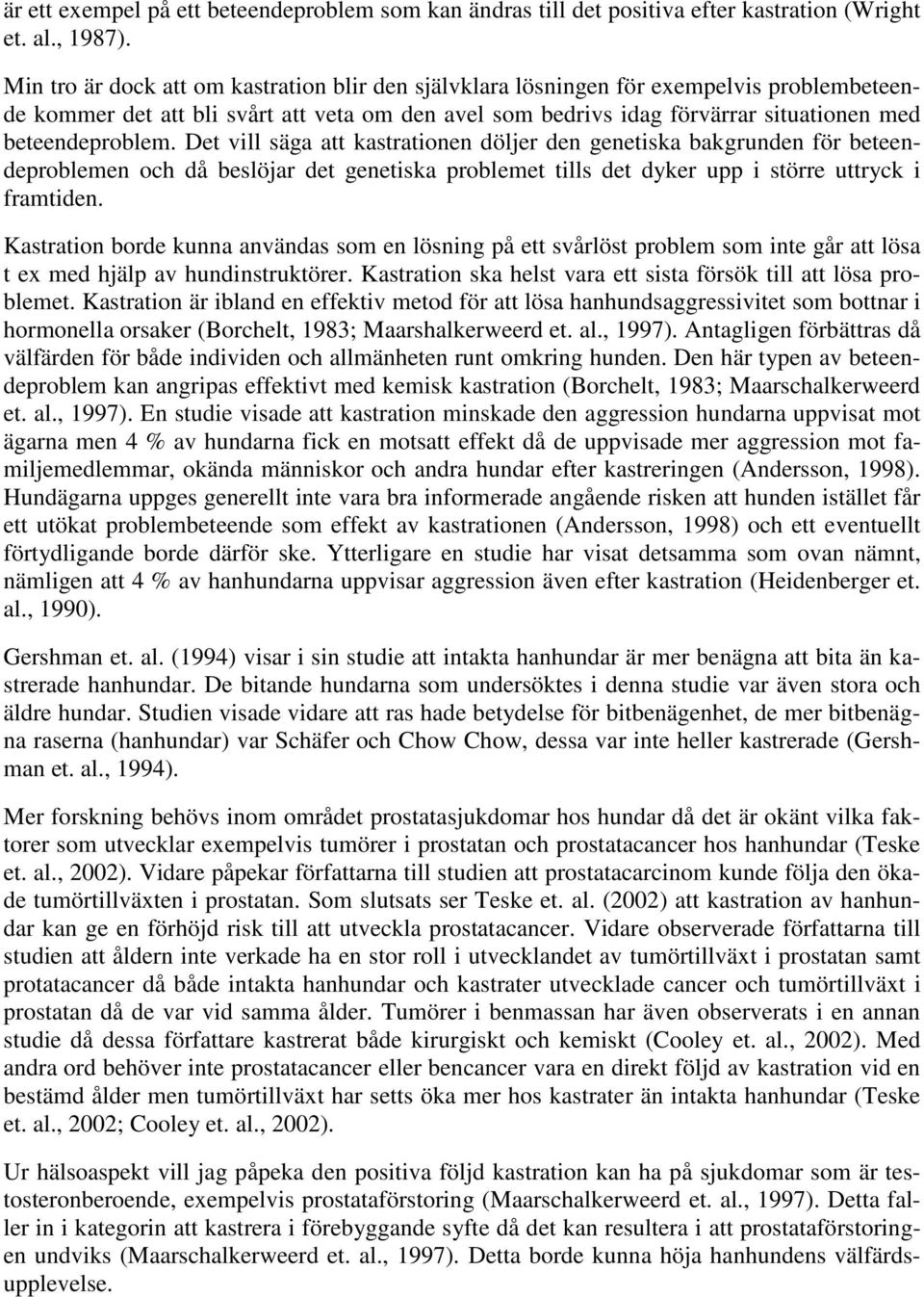 Det vill säga att kastrationen döljer den genetiska bakgrunden för beteendeproblemen och då beslöjar det genetiska problemet tills det dyker upp i större uttryck i framtiden.