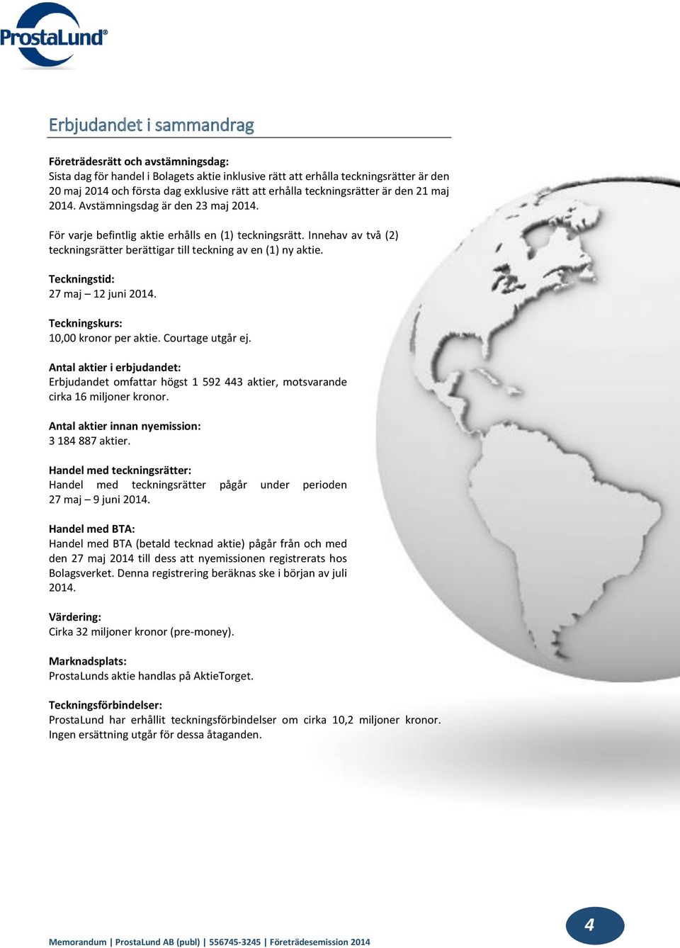 Innehav av två (2) teckningsrätter berättigar till teckning av en (1) ny aktie. Teckningstid: 27 maj 12 juni 2014. Teckningskurs: 10,00 kronor per aktie. Courtage utgår ej.