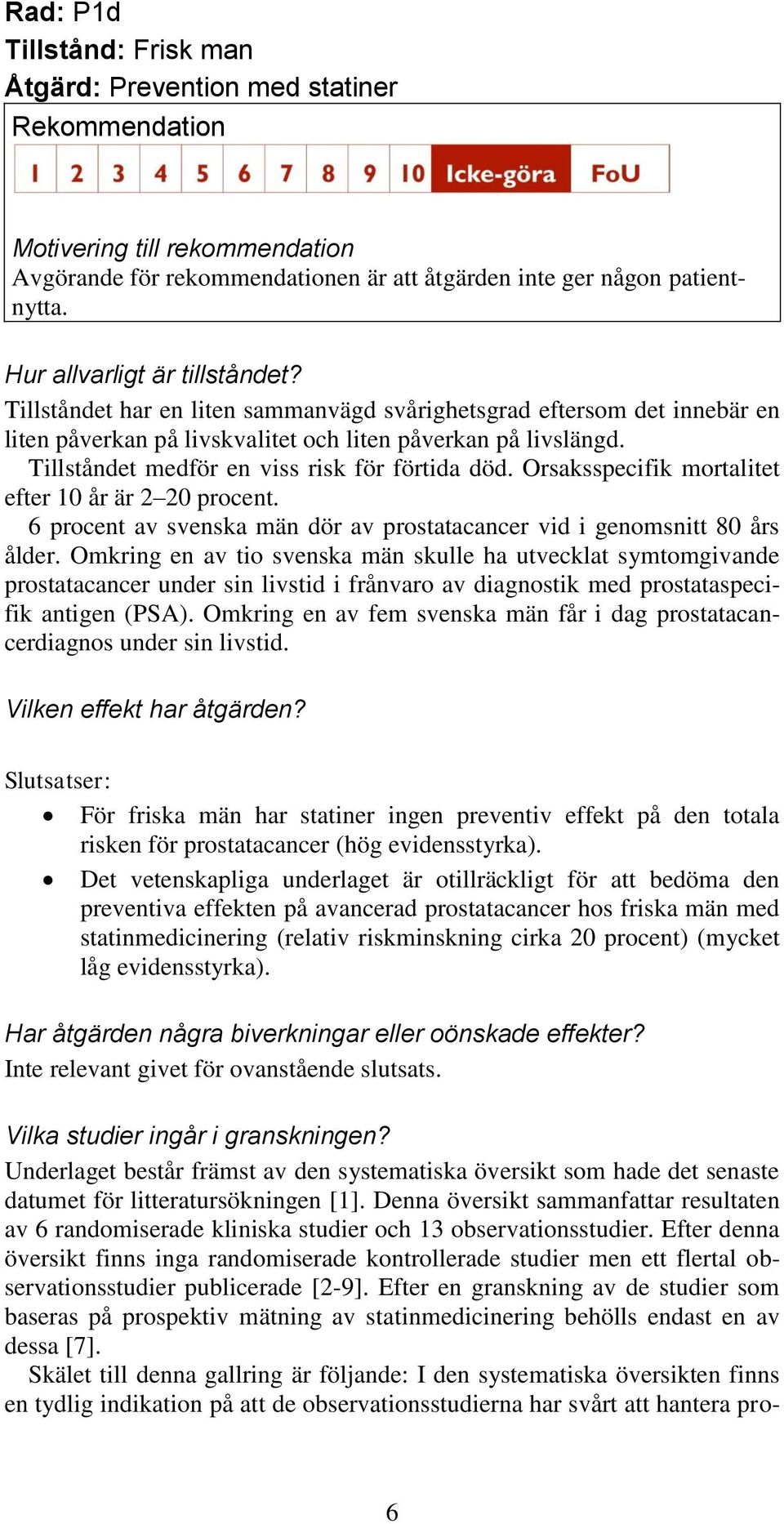 Tillståndet medför en viss risk för förtida död. Orsaksspecifik mortalitet efter 10 år är 2 20 procent. 6 procent av svenska män dör av prostatacancer vid i genomsnitt 80 års ålder.