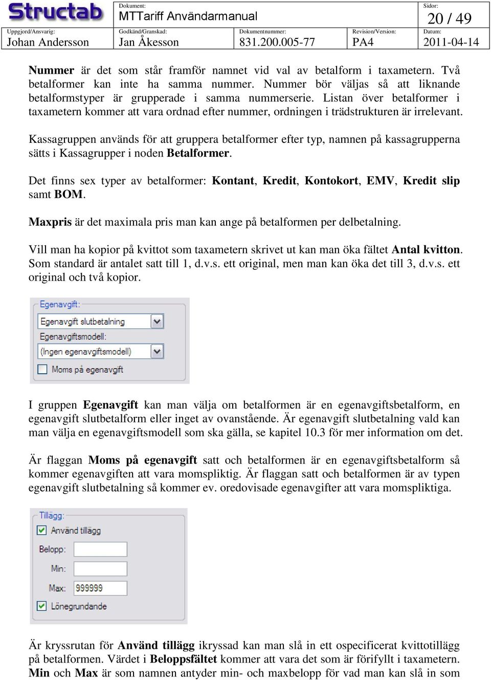 Kassagruppen används för att gruppera betalformer efter typ, namnen på kassagrupperna sätts i Kassagrupper i noden Betalformer.