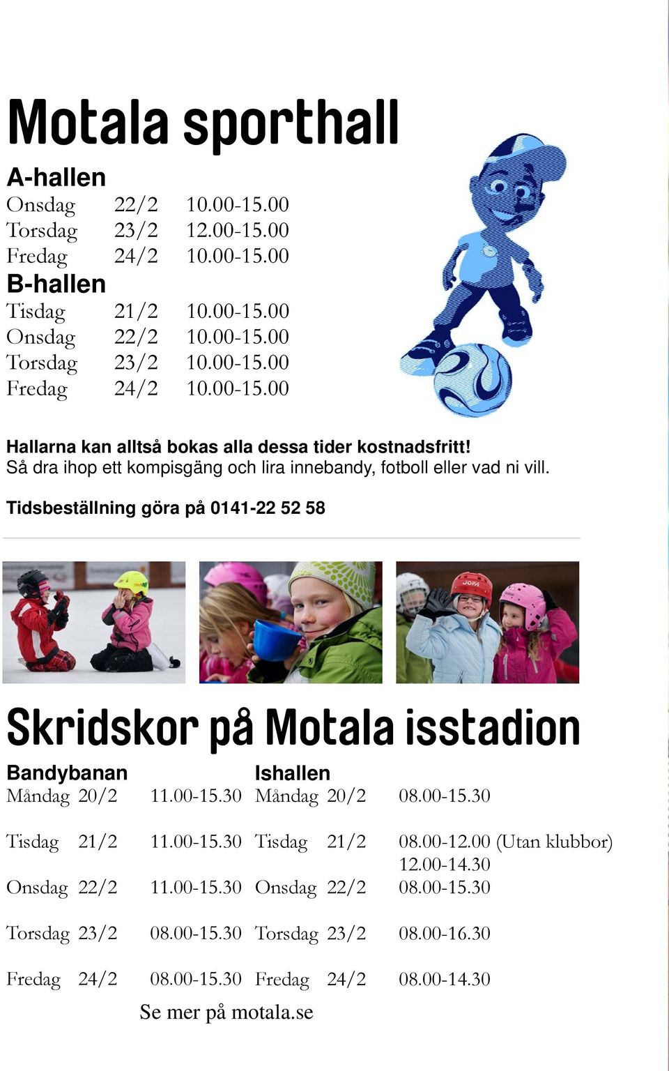 30 Tisdag 21/2 11.00-15.30 Onsdag 22/2 11.00-15.30 Torsdag 23/2 08.00-15.30 Ishallen Måndag 20/2 08.00-15.30 Tisdag 21/2 08.00-12.00 (Utan klubbor) 12.00-14.30 Onsdag 22/2 08.