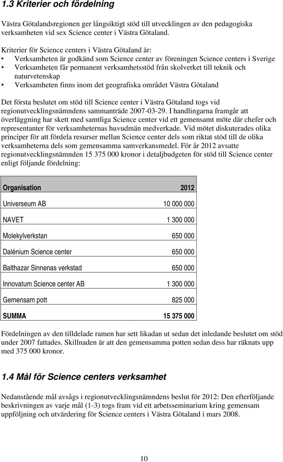 teknik och naturvetenskap Verksamheten finns inom det geografiska området Västra Götaland Det första beslutet om stöd till Science center i Västra Götaland togs vid regionutvecklingsnämndens