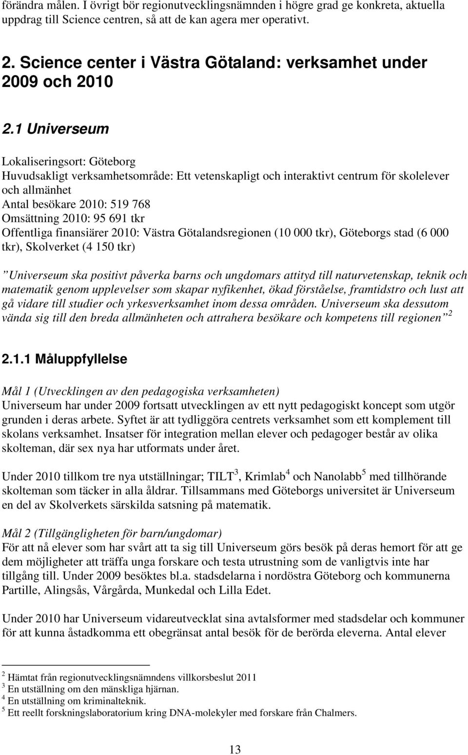 1 Universeum Lokaliseringsort: Göteborg Huvudsakligt verksamhetsområde: Ett vetenskapligt och interaktivt centrum för skolelever och allmänhet Antal besökare 2010: 519 768 Omsättning 2010: 95 691 tkr