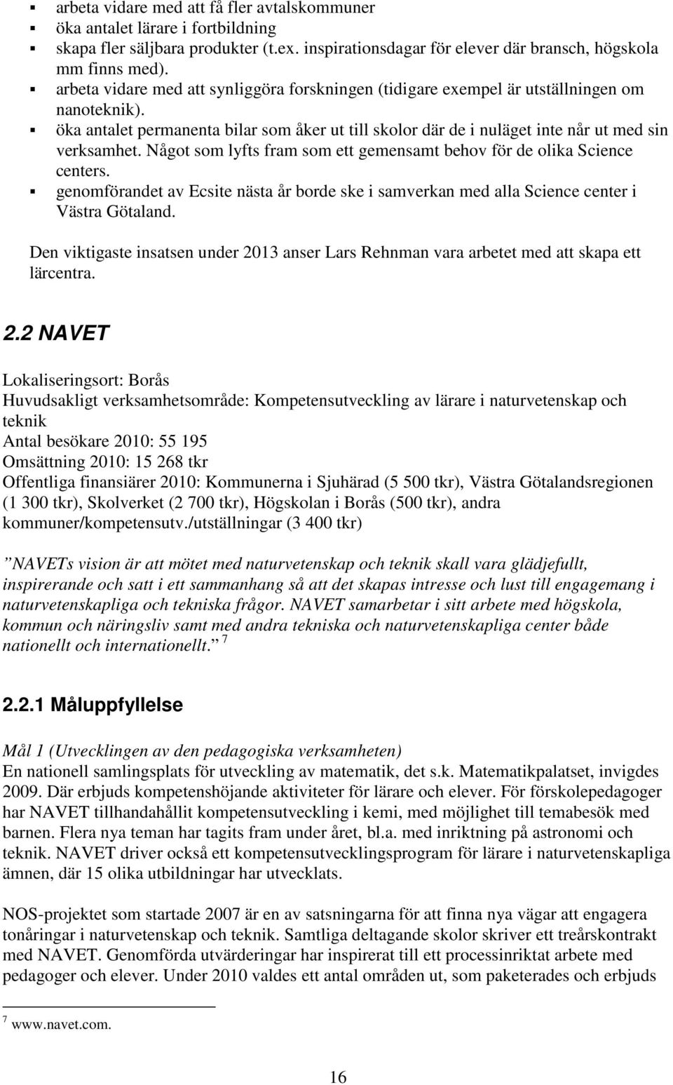 Något som lyfts fram som ett gemensamt behov för de olika Science centers. genomförandet av Ecsite nästa år borde ske i samverkan med alla Science center i Västra Götaland.