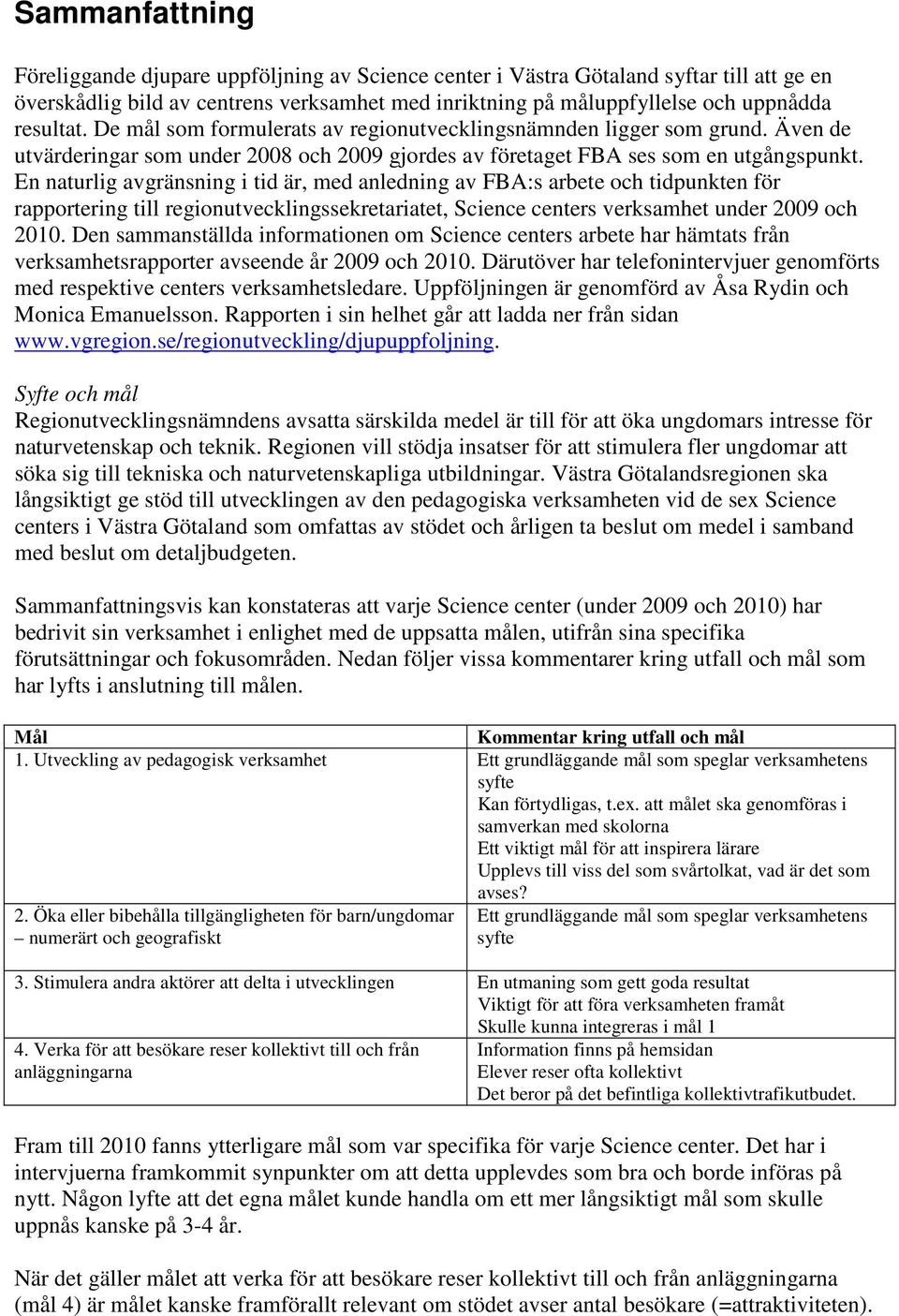 En naturlig avgränsning i tid är, med anledning av FBA:s arbete och tidpunkten för rapportering till regionutvecklingssekretariatet, Science centers verksamhet under 2009 och 2010.