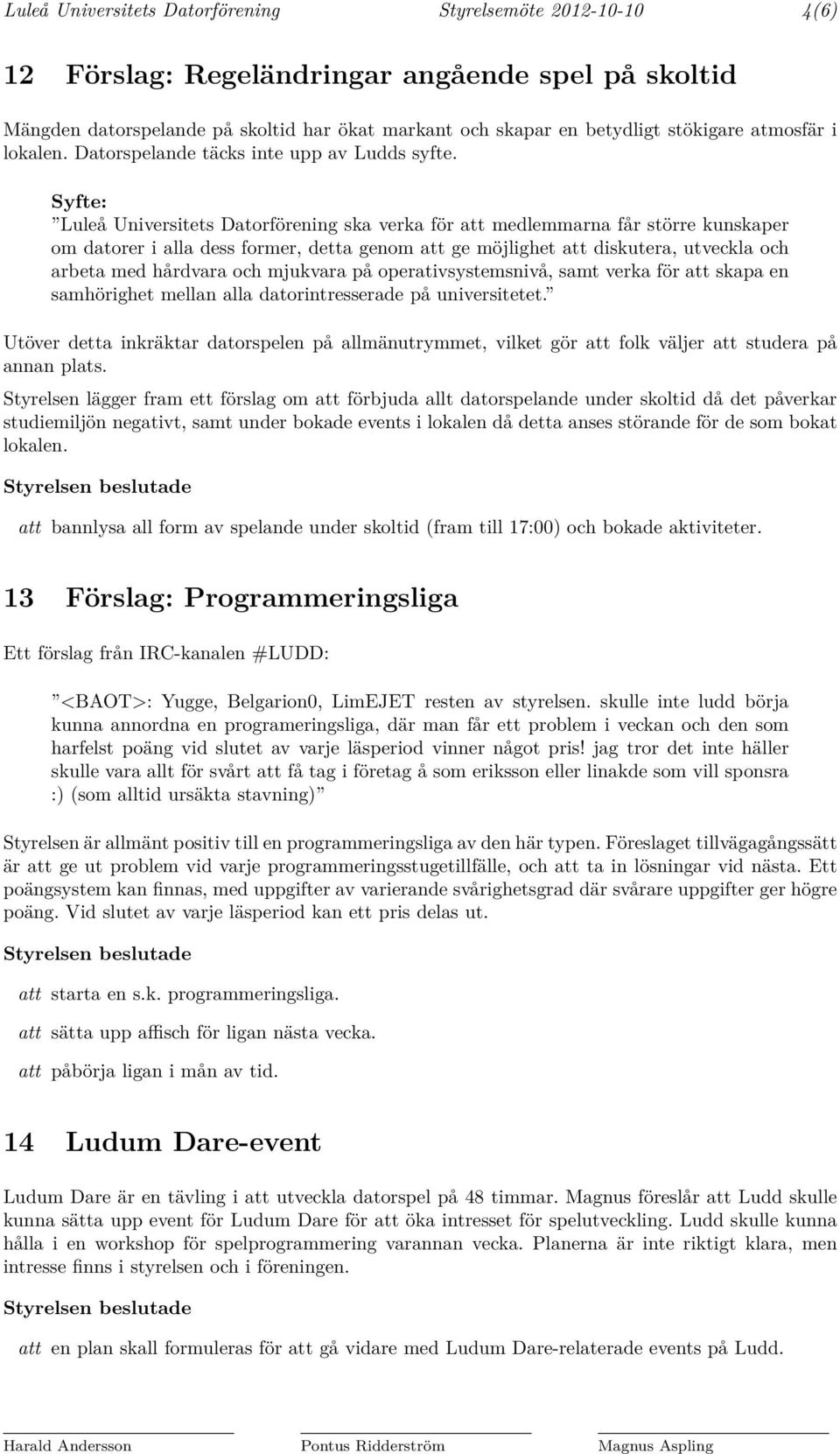 Syfte: Luleå Universitets Datorförening ska verka för att medlemmarna får större kunskaper om datorer i alla dess former, detta genom att ge möjlighet att diskutera, utveckla och arbeta med hårdvara