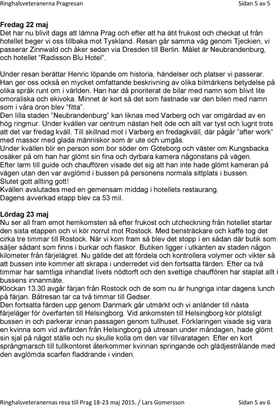 Under resan berättar Henric löpande om historia, händelser och platser vi passerar. Han ger oss också en mycket omfattande beskrivning av olika bilmärkens betydelse på olika språk runt om i världen.