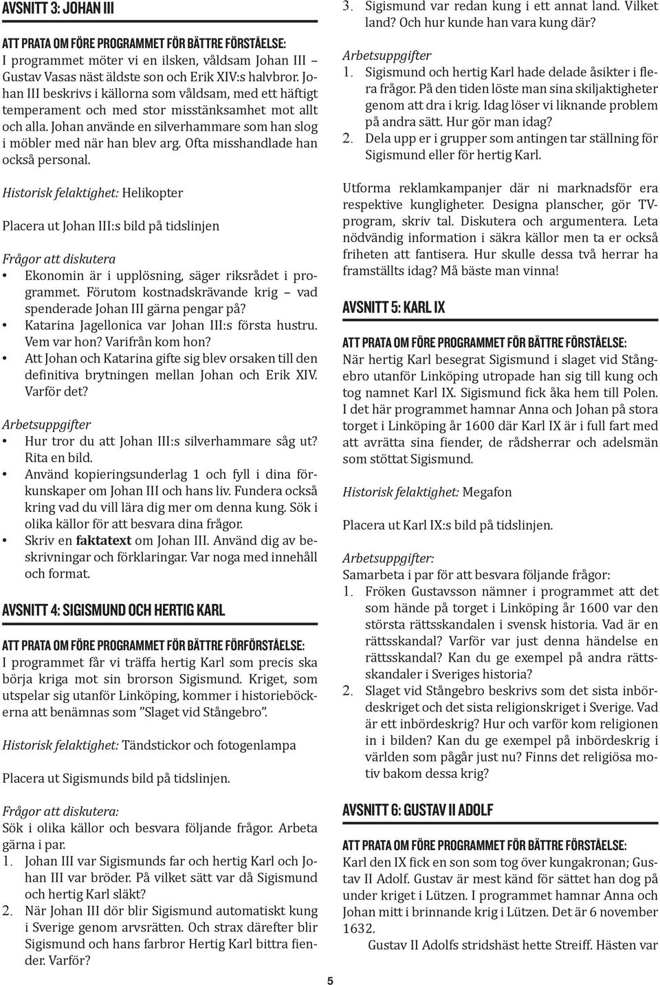 Ofta misshandlade han också personal. Historisk felaktighet: Helikopter Placera ut Johan III:s bild på tidslinjen Frågor att diskutera Ekonomin är i upplösning, säger riksrådet i programmet.