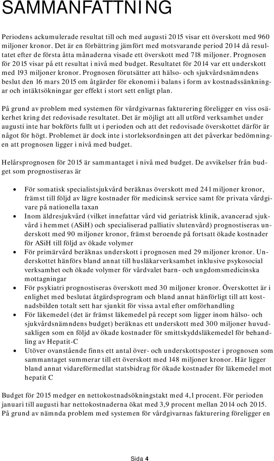 Prognosen för 2015 visar på ett resultat i nivå med budget. Resultatet för 2014 var ett underskott med 193 miljoner kronor.