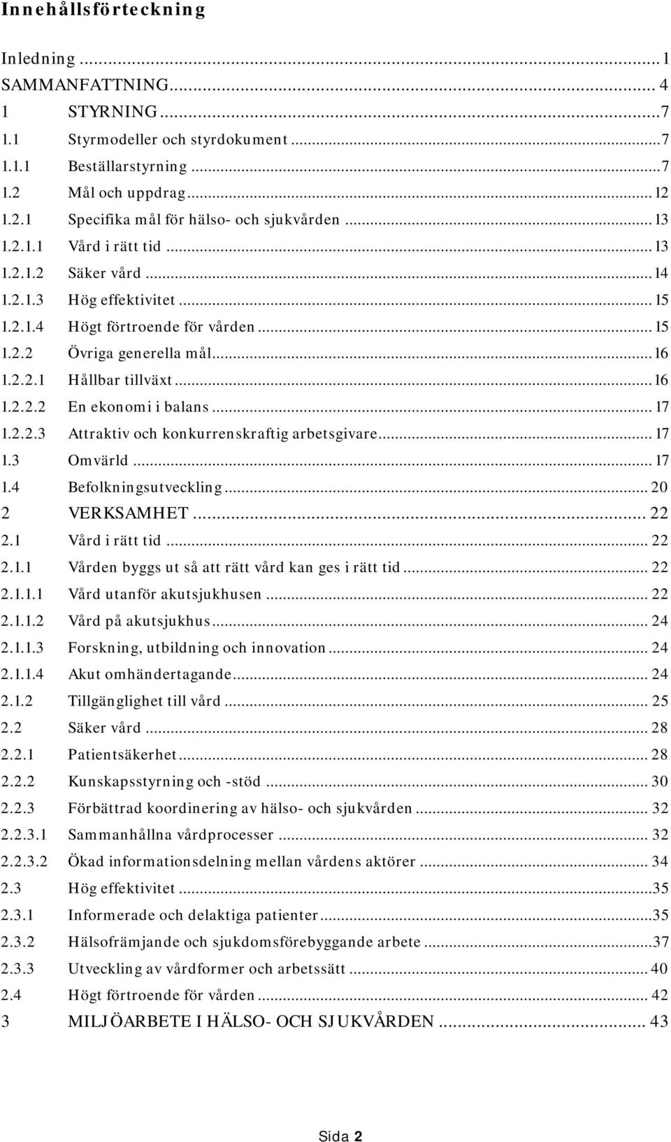 .. 17 1.2.2.3 Attraktiv och konkurrenskraftig arbetsgivare... 17 1.3 Omvärld... 17 1.4 Befolkningsutveckling... 20 2 VERKSAMHET... 22 2.1 Vård i rätt tid... 22 2.1.1 Vården byggs ut så att rätt vård kan ges i rätt tid.