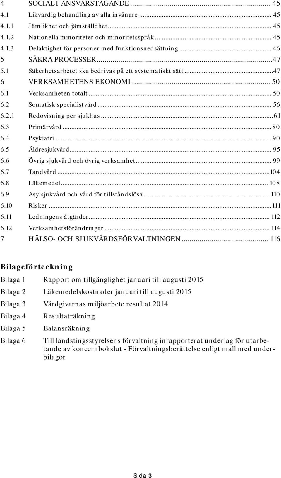 .. 61 6.3 Primärvård... 80 6.4 Psykiatri... 90 6.5 Äldresjukvård... 95 6.6 Övrig sjukvård och övrig verksamhet... 99 6.7 Tandvård...104 6.8 Läkemedel... 108 6.