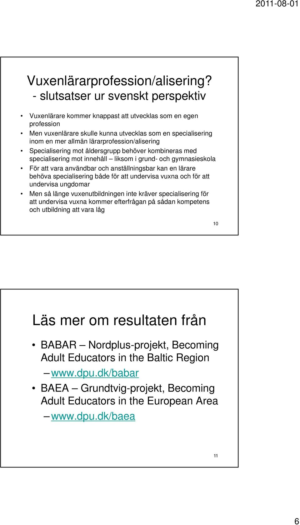 lärarprofession/alisering Specialisering mot åldersgrupp behöver kombineras med specialisering mot innehåll liksom i grund- och gymnasieskola För att vara användbar och anställningsbar kan en lärare