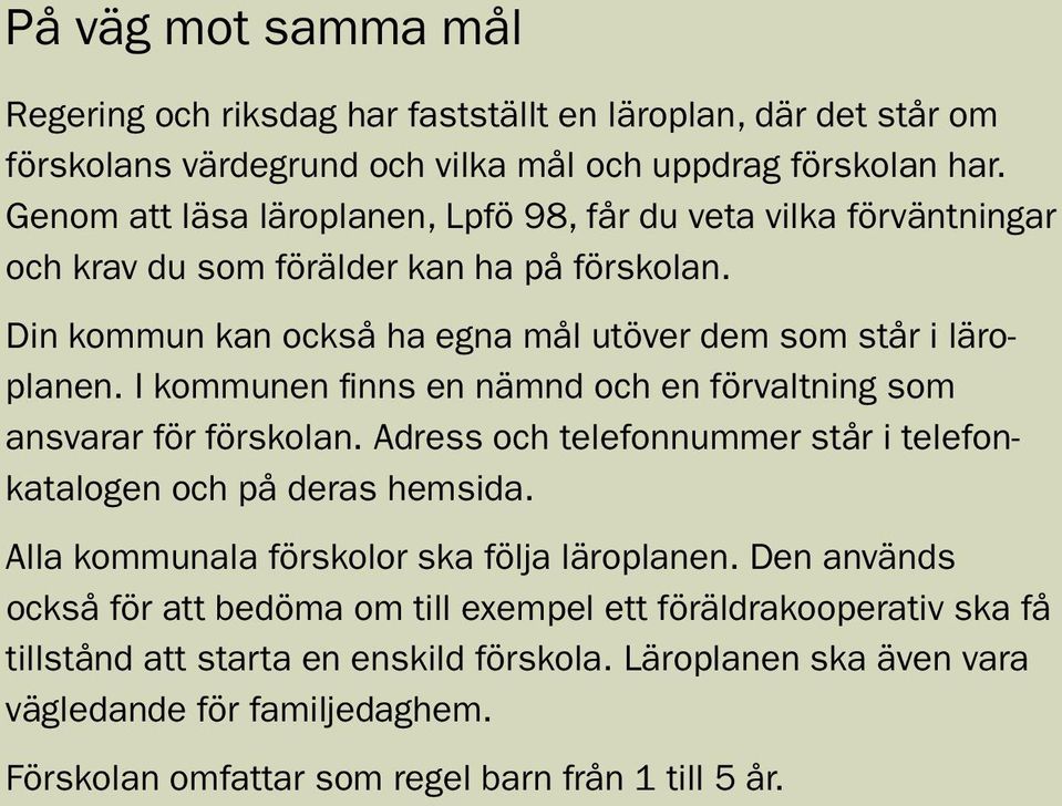 I kommunen finns en nämnd och en förvaltning som ansvarar för förskolan. Adress och telefonnummer står i telefonkatalogen och på deras hemsida.