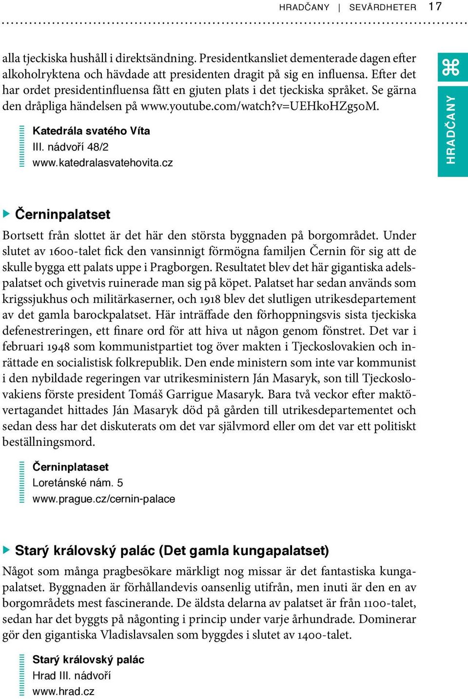 nádvoří 48/2 www.katedralasvatehovita.cz HRADČANY Černinpalatset Bortsett från slottet är det här den största byggnaden på borgområdet.