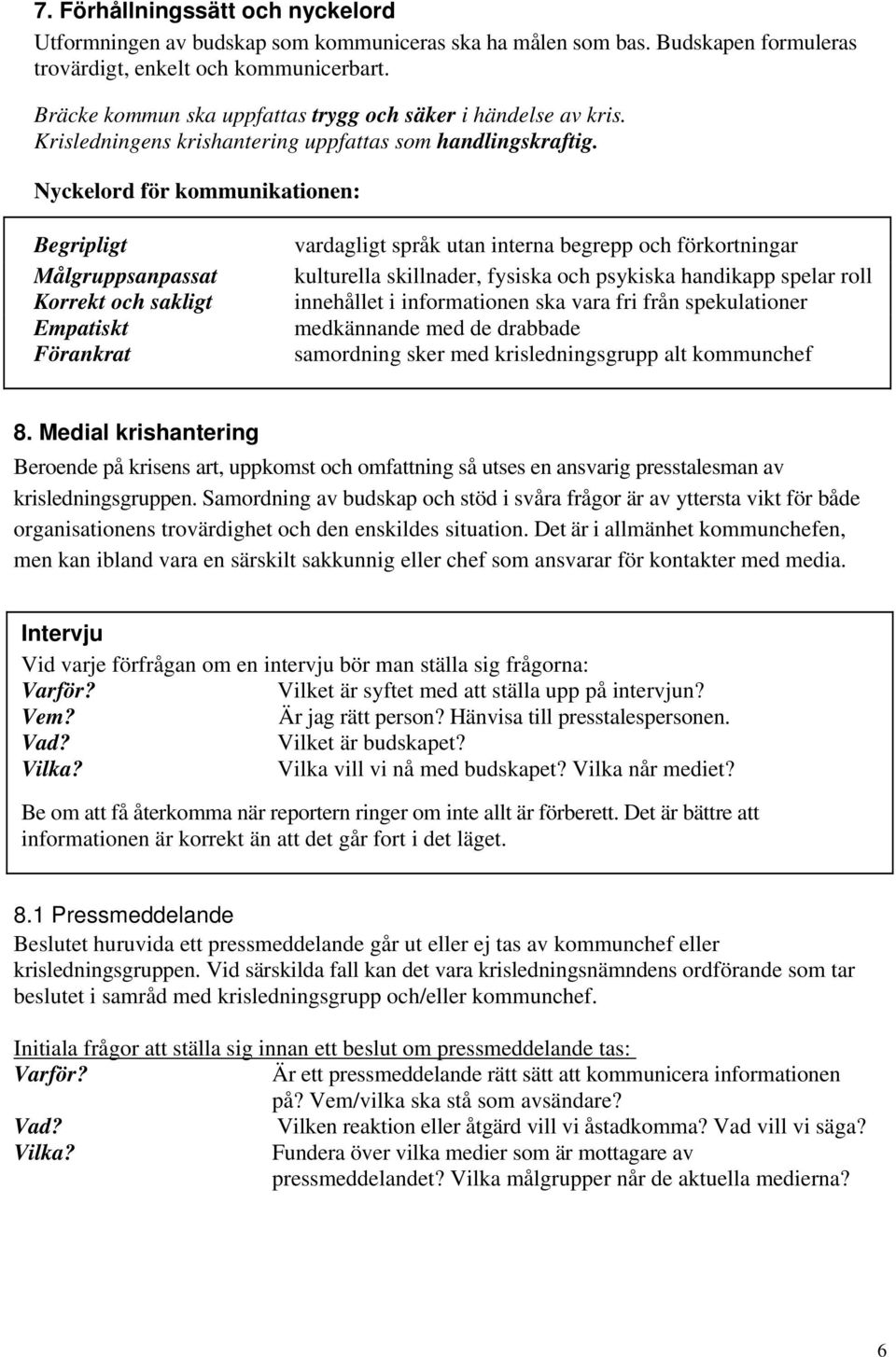 Nyckelord för kommunikationen: Begripligt Målgruppsanpassat Korrekt och sakligt Empatiskt Förankrat vardagligt språk utan interna begrepp och förkortningar kulturella skillnader, fysiska och psykiska