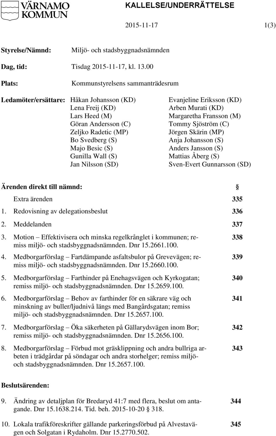 (S) Jan Nilsson (SD) Evanjeline Eriksson (KD) Arben Murati (KD) Margaretha Fransson (M) Tommy Sjöström (C) Jörgen Skärin (MP) Anja Johansson (S) Anders Jansson (S) Mattias Åberg (S) Sven-Evert