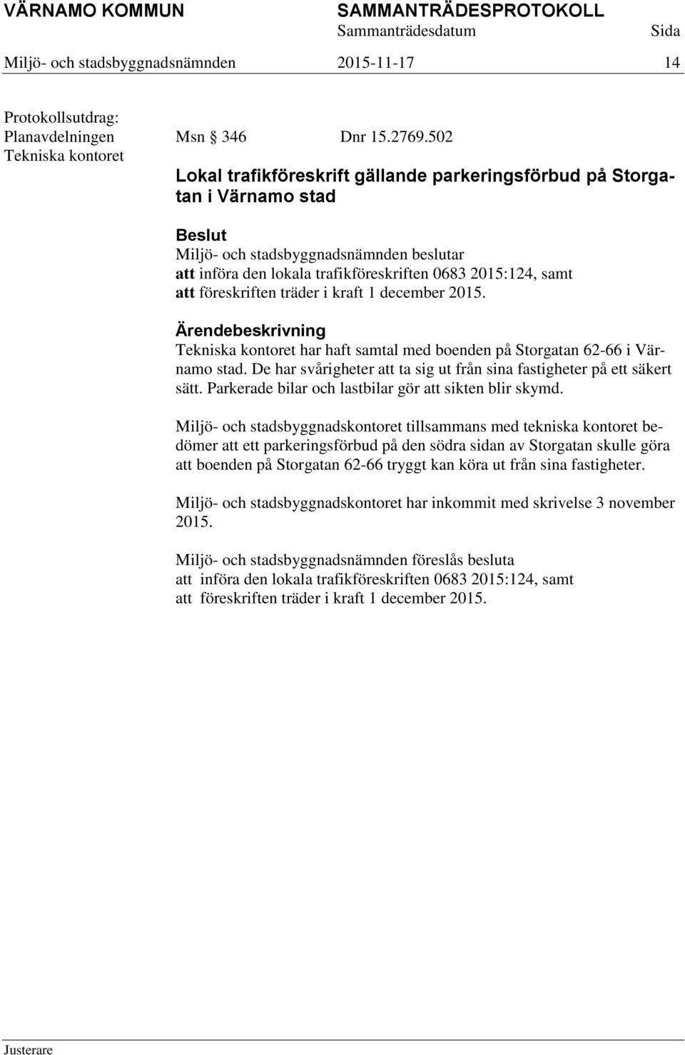 Tekniska kontoret har haft samtal med boenden på Storgatan 62-66 i Värnamo stad. De har svårigheter att ta sig ut från sina fastigheter på ett säkert sätt.