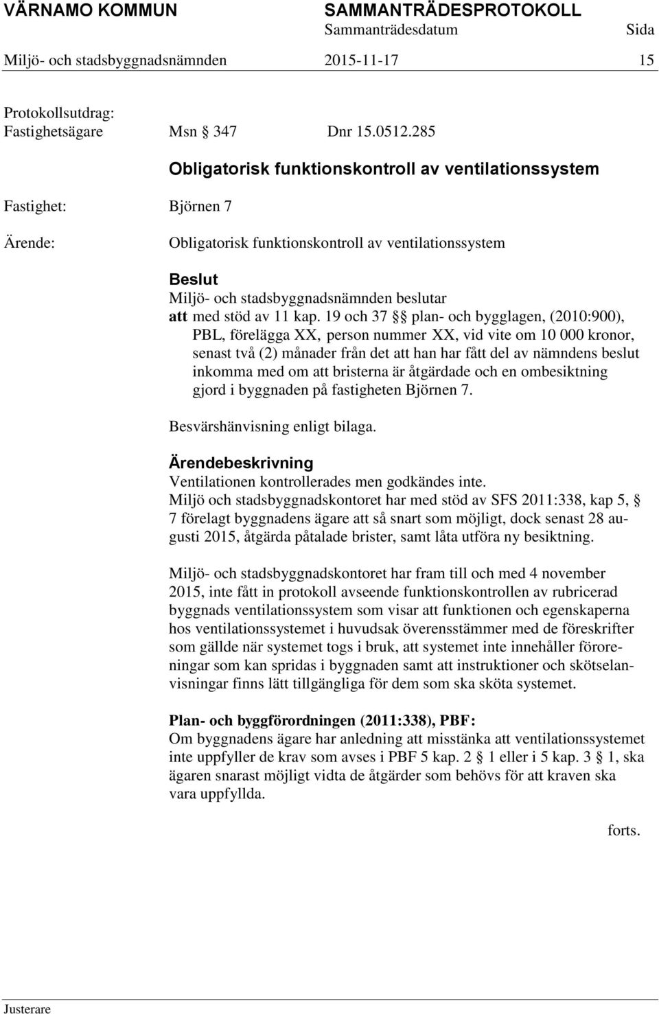 19 och 37 plan- och bygglagen, (2010:900), PBL, förelägga XX, person nummer XX, vid vite om 10 000 kronor, senast två (2) månader från det att han har fått del av nämndens beslut inkomma med om att