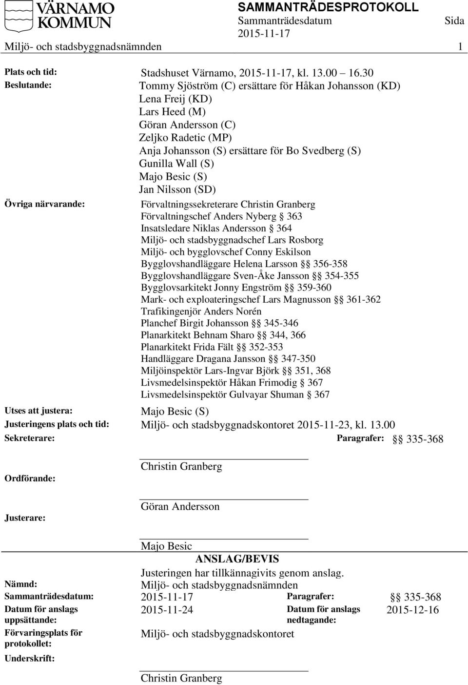 Majo Besic (S) Jan Nilsson (SD) Övriga närvarande: Förvaltningssekreterare Christin Granberg Förvaltningschef Anders Nyberg 363 Insatsledare Niklas Andersson 364 Miljö- och stadsbyggnadschef Lars