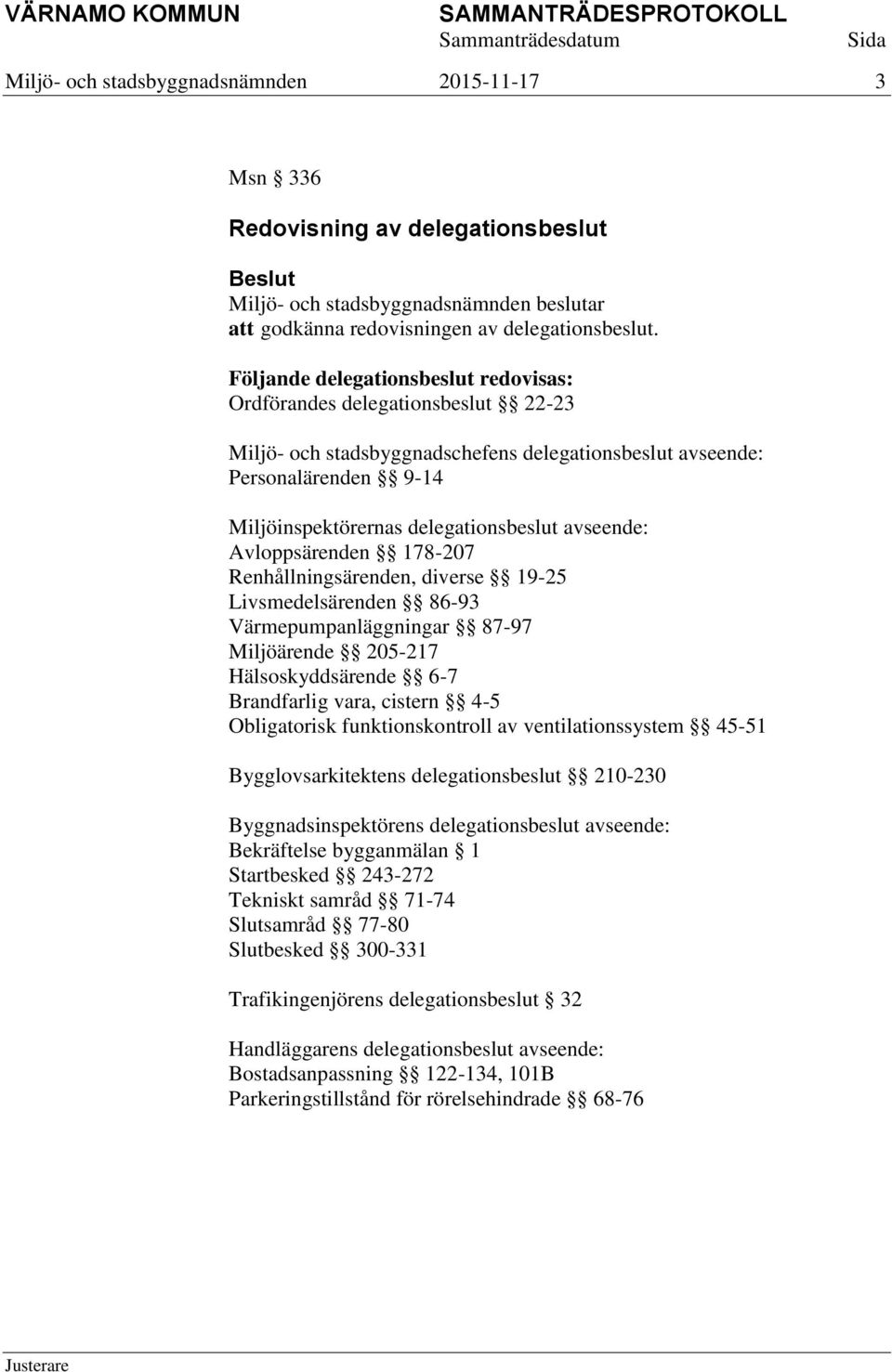 avseende: Avloppsärenden 178-207 Renhållningsärenden, diverse 19-25 Livsmedelsärenden 86-93 Värmepumpanläggningar 87-97 Miljöärende 205-217 Hälsoskyddsärende 6-7 Brandfarlig vara, cistern 4-5