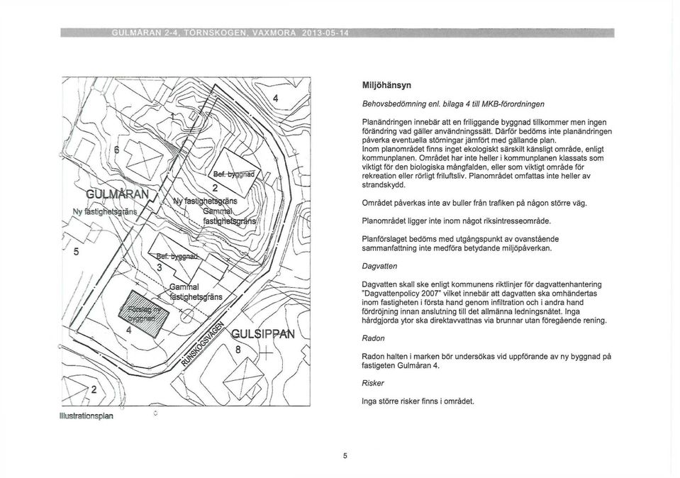 Därför bedöms inte planändringen påverka eventuella störningar jämfört med gällande plan. Inom planområdet finns inget ekologiskt särskilt känsligt område, enligt kommunplanen.