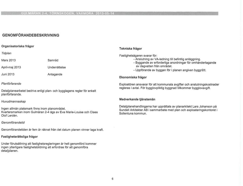 - Uppförande av byggen för i planen angiven byggrätt. Ekonomiska frågor Planförfarande Detaljplanearbetet bedrivs enligt plan- och bygglagens regler för enkelt planförfarande.