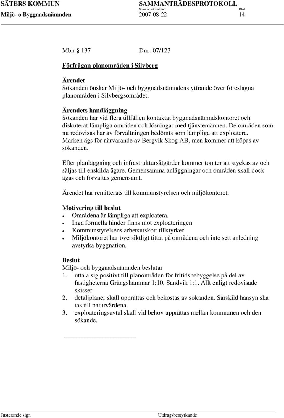 De områden som nu redovisas har av förvaltningen bedömts som lämpliga att exploatera. Marken ägs för närvarande av Bergvik Skog AB, men kommer att köpas av sökanden.