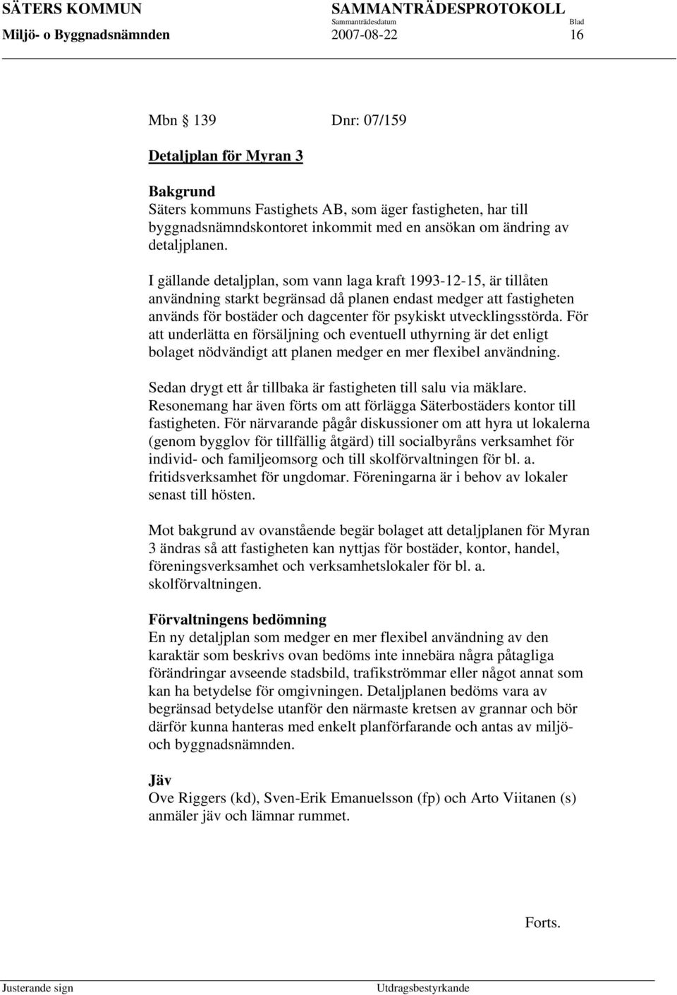 I gällande detaljplan, som vann laga kraft 1993-12-15, är tillåten användning starkt begränsad då planen endast medger att fastigheten används för bostäder och dagcenter för psykiskt