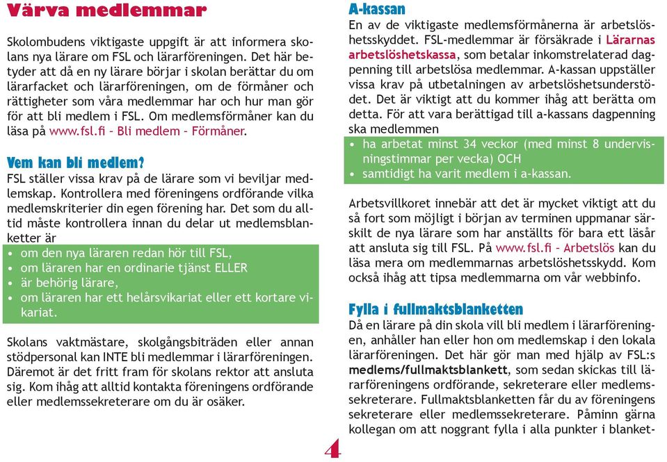 Om medlemsförmåner kan du läsa på www.fsl.fi Bli medlem Förmåner. Vem kan bli medlem? FSL ställer vissa krav på de lärare som vi beviljar medlemskap.