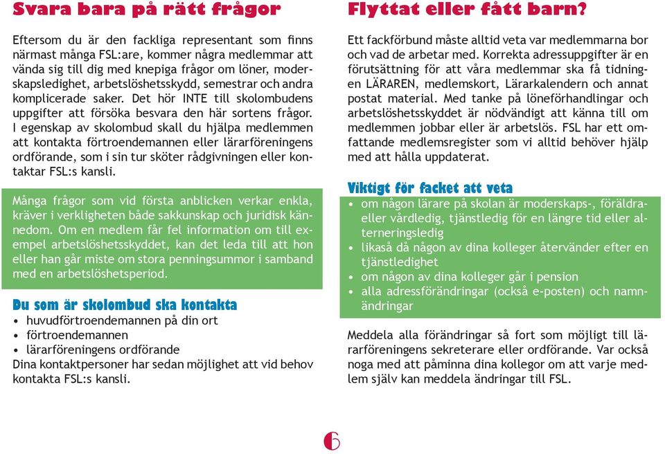 I egenskap av skolombud skall du hjälpa medlemmen att kontakta förtroendemannen eller lärarföreningens ordförande, som i sin tur sköter rådgivningen eller kontaktar FSL:s kansli.