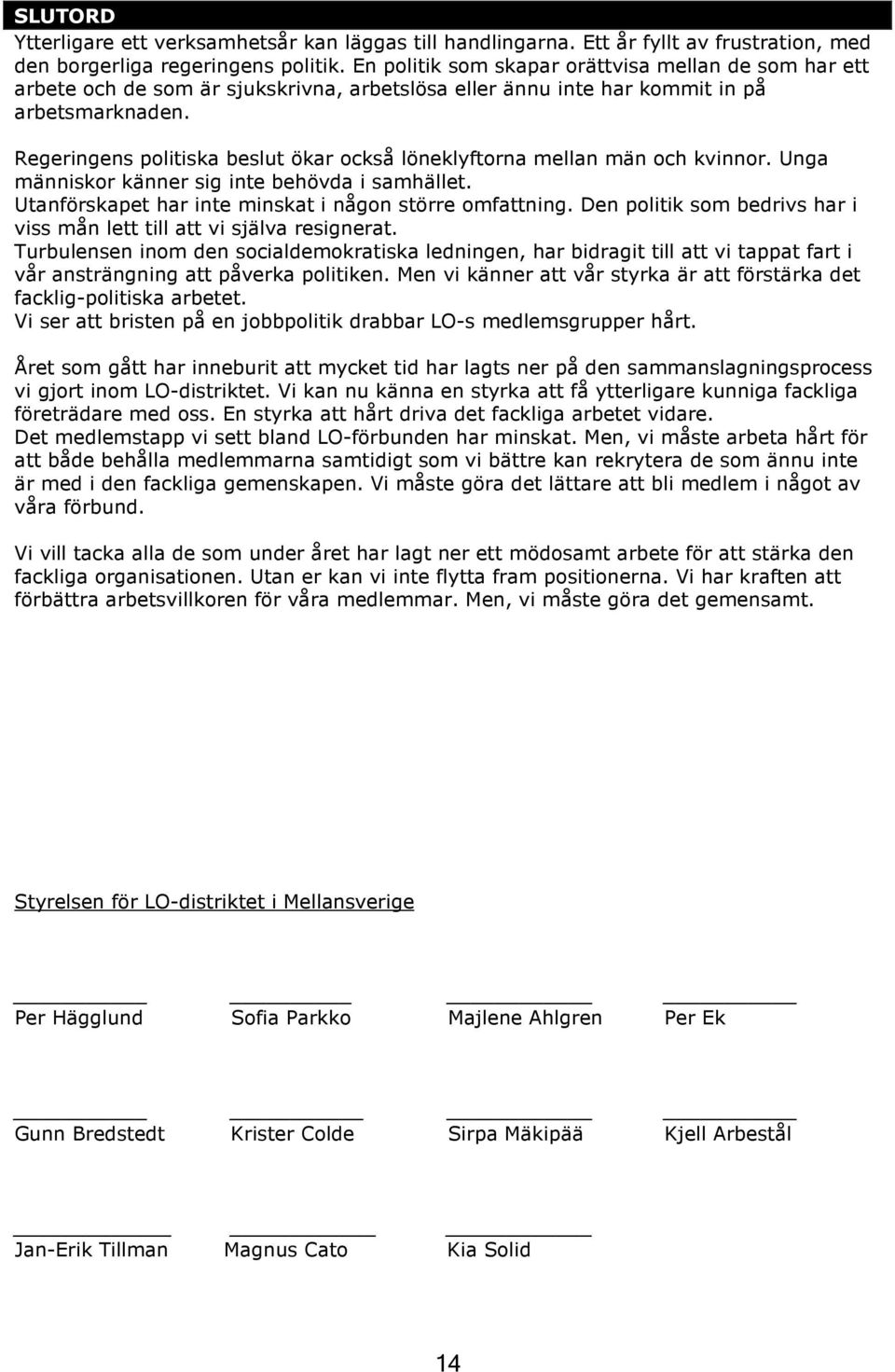 Regeringens politiska beslut ökar också löneklyftorna mellan män och kvinnor. Unga människor känner sig inte behövda i samhället. Utanförskapet har inte minskat i någon större omfattning.