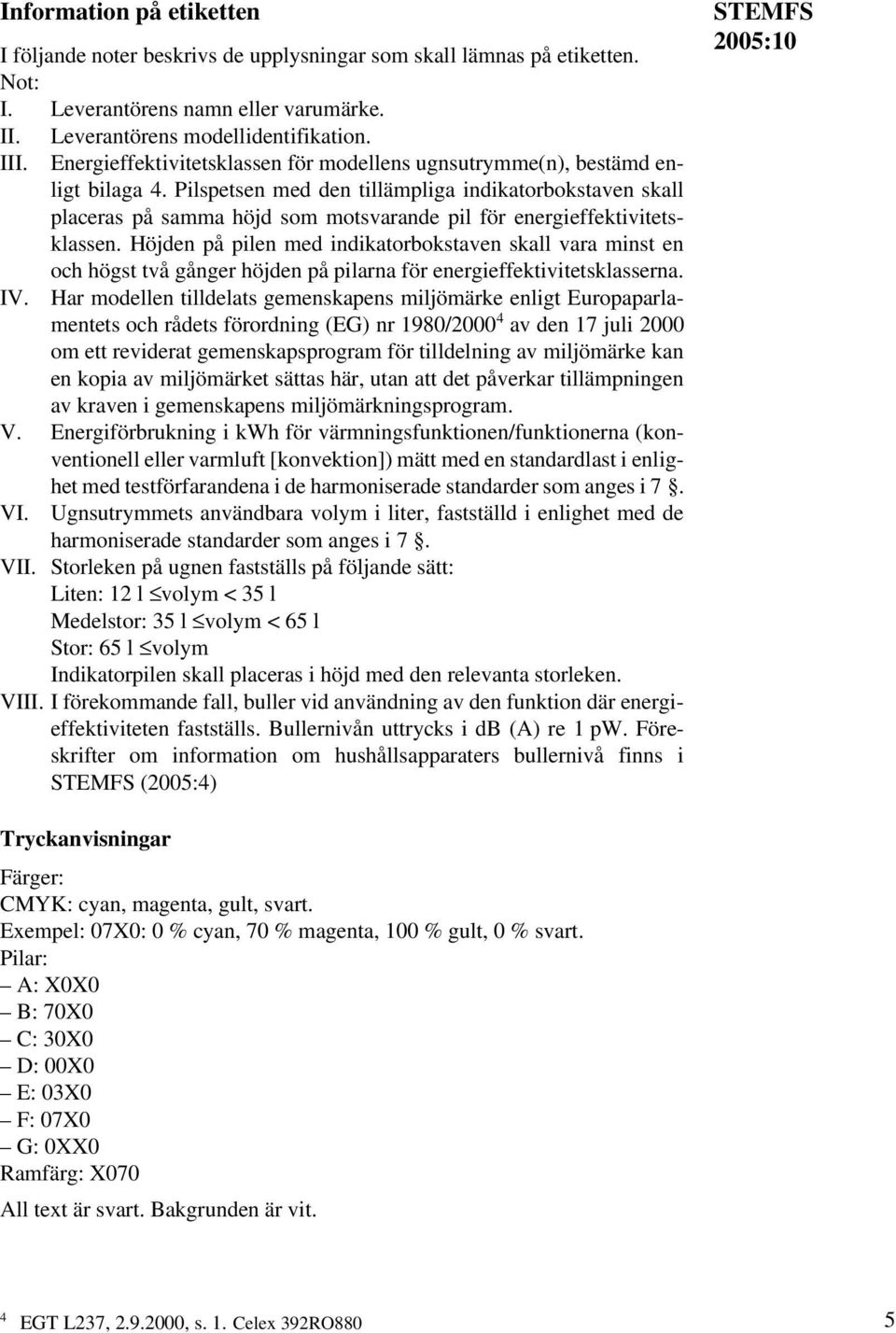 Pilspetsen med den tillämpliga indikatorbokstaven skall placeras på samma höjd som motsvarande pil för energieffektivitetsklassen.