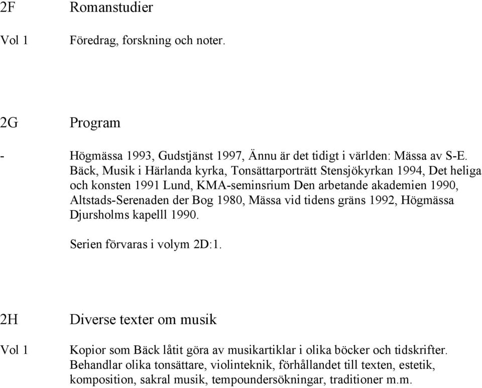 der Bog 1980, Mässa vid tidens gräns 1992, Högmässa Djursholms kapelll 1990. Serien förvaras i volym 2D:1.