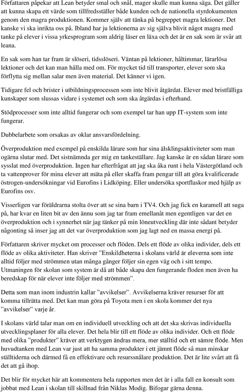 Det kanske vi ska inrikta oss på. Ibland har ju lektionerna av sig själva blivit något magra med tanke på elever i vissa yrkesprogram som aldrig läser en läxa och det är en sak som är svår att leana.