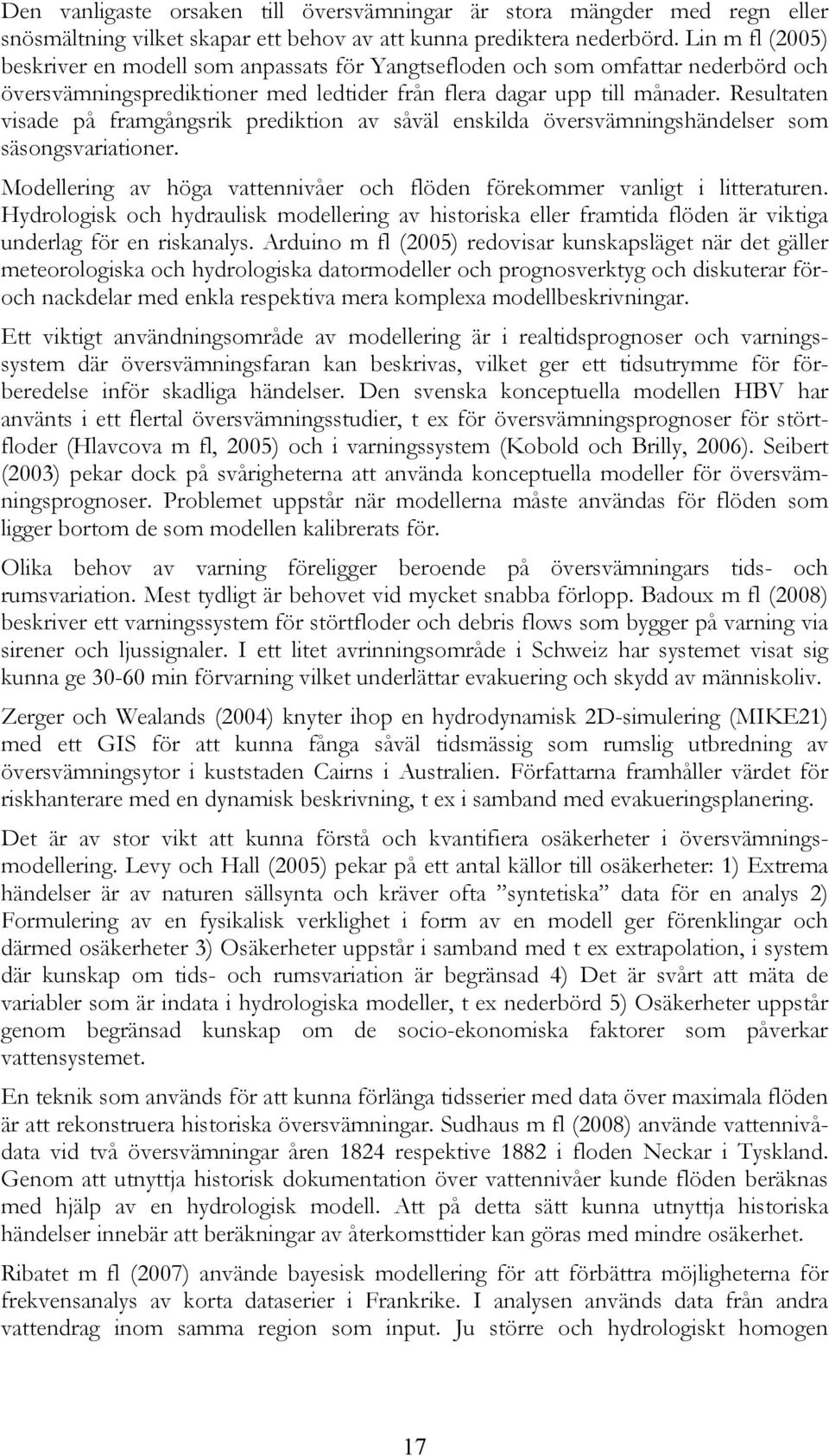 Resultaten visade på framgångsrik prediktion av såväl enskilda översvämningshändelser som säsongsvariationer. Modellering av höga vattennivåer och flöden förekommer vanligt i litteraturen.