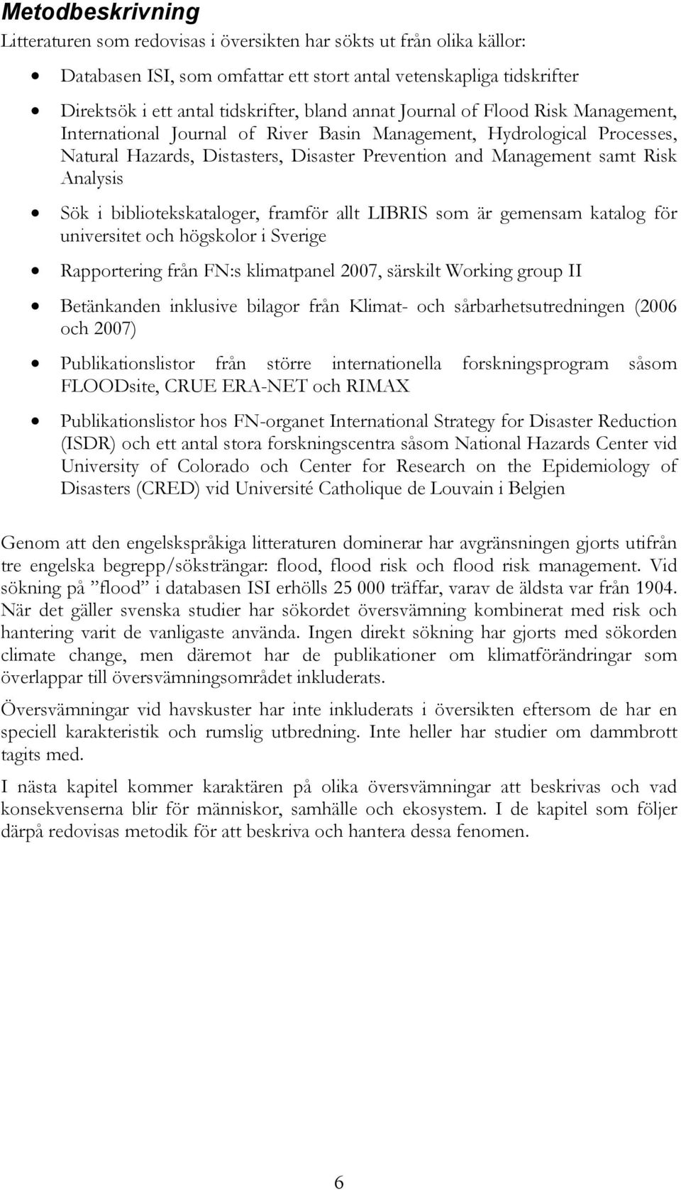 i bibliotekskataloger, framför allt LIBRIS som är gemensam katalog för universitet och högskolor i Sverige Rapportering från FN:s klimatpanel 2007, särskilt Working group II Betänkanden inklusive