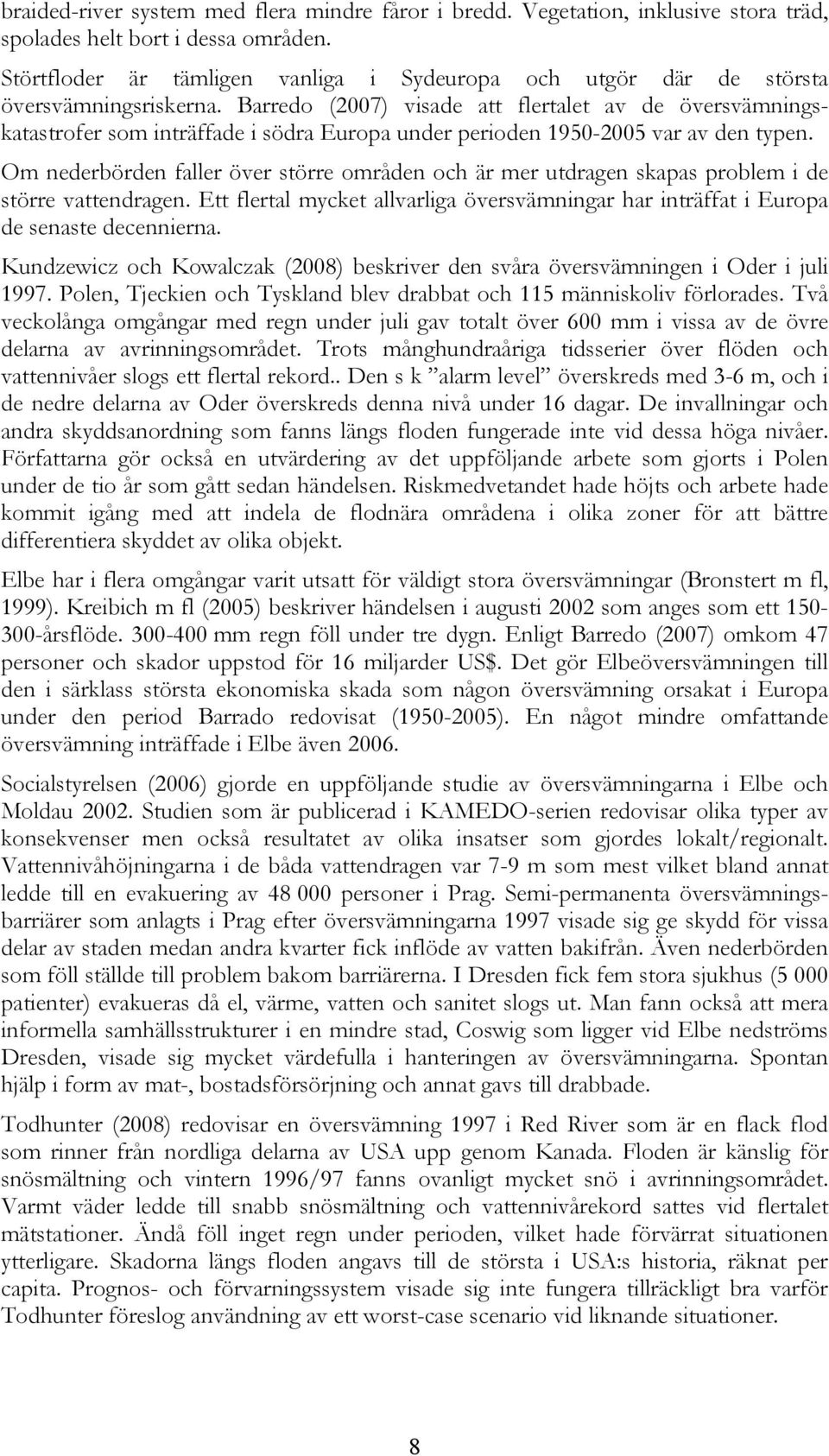 Barredo (2007) visade att flertalet av de översvämningskatastrofer som inträffade i södra Europa under perioden 1950-2005 var av den typen.