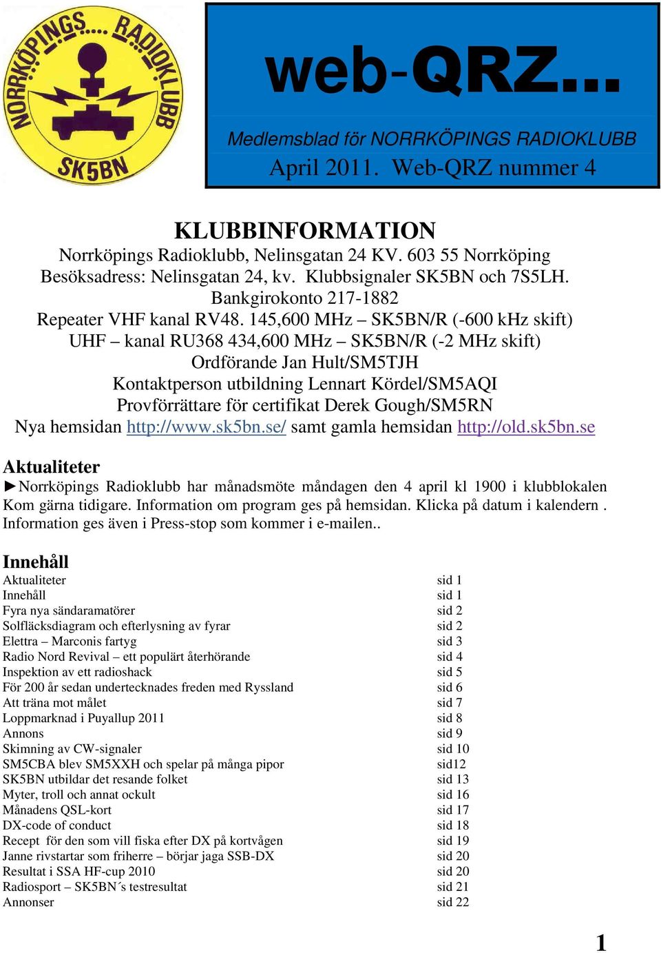 145,600 MHz SK5BN/R (-600 khz skift) UHF kanal RU368 434,600 MHz SK5BN/R (-2 MHz skift) Ordförande Jan Hult/SM5TJH Kontaktperson utbildning Lennart Kördel/SM5AQI Provförrättare för certifikat Derek