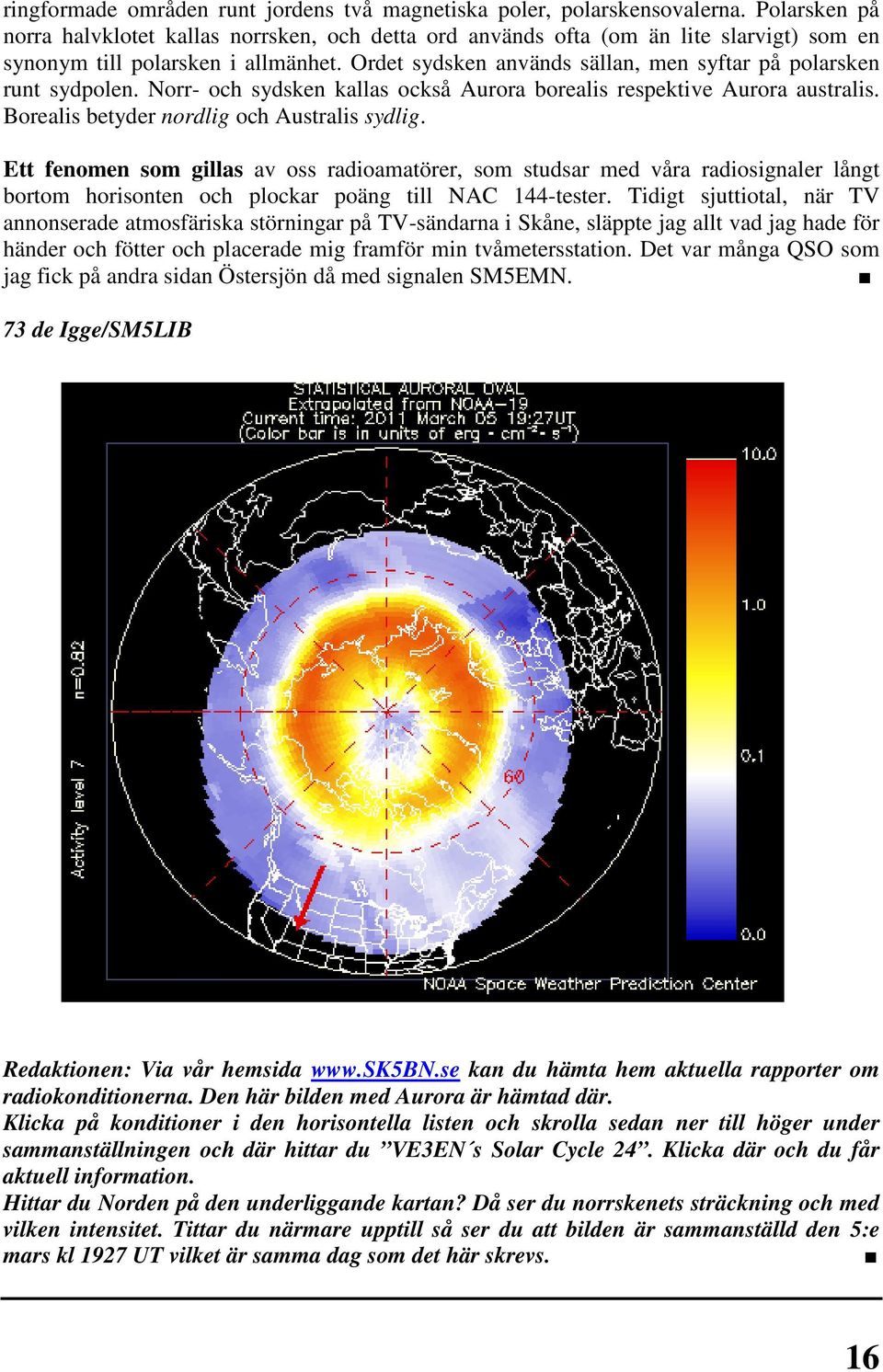 Ordet sydsken används sällan, men syftar på polarsken runt sydpolen. Norr- och sydsken kallas också Aurora borealis respektive Aurora australis. Borealis betyder nordlig och Australis sydlig.