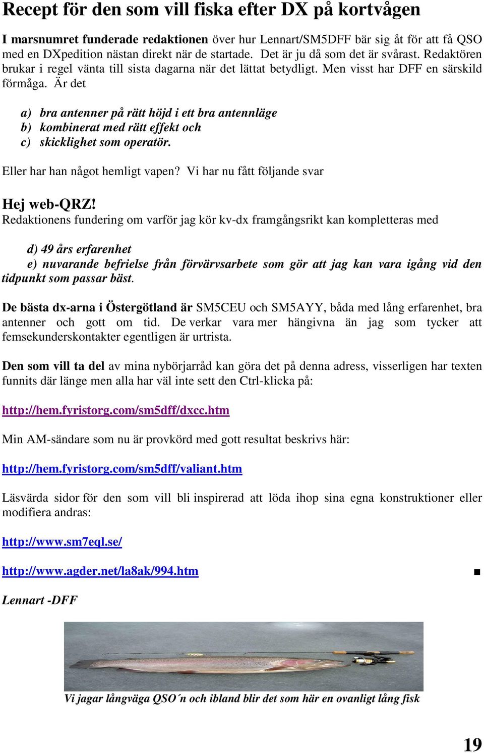 Är det a) bra antenner på rätt höjd i ett bra antennläge b) kombinerat med rätt effekt och c) skicklighet som operatör. Eller har han något hemligt vapen? Vi har nu fått följande svar Hej web-qrz!