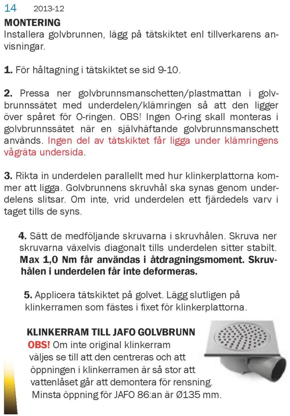 Ingen O-ring skall monteras i golvbrunnssätet när en självhäftande golvbrunnsmanschett används. Ingen del av tätskiktet får ligga under klämringens vågräta undersida. 3.